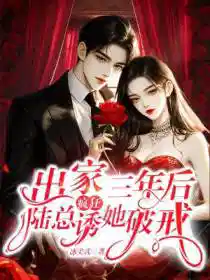 出家三年后，陆总疯狂诱她破戒